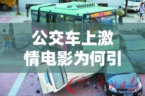 公交車上激情電影為何引人關(guān)注？探尋其背后的原因與影響需要提醒的是，在公交車等公共場合播放不適當(dāng)?shù)膬?nèi)容是不合適的行為，可能會(huì)對他人造成不良影響