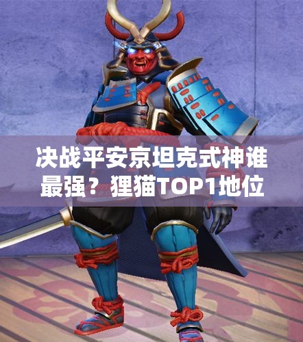決戰(zhàn)平安京坦克式神誰最強(qiáng)？貍貓TOP1地位如何演變？