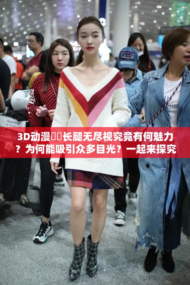 3D動(dòng)漫??長(zhǎng)腿無(wú)盡視究竟有何魅力？為何能吸引眾多目光？一起來(lái)探究