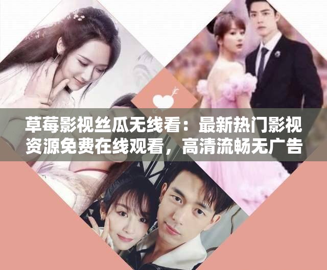 草莓影視絲瓜無線看：最新熱門影視資源免費(fèi)在線觀看，高清流暢無廣告體驗(yàn)