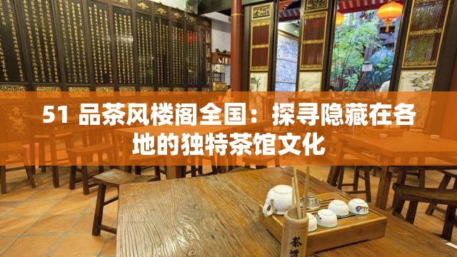 51 品茶風(fēng)樓閣全國(guó)：探尋隱藏在各地的獨(dú)特茶館文化