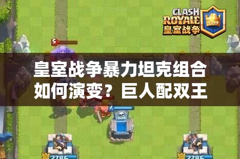 皇室戰(zhàn)爭暴力坦克組合如何演變？巨人配雙王子卡組揭秘懸念！