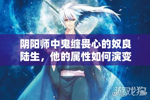 陰陽(yáng)師中鬼纏畏心的奴良陸生，他的屬性如何演變？斗技陣容推薦有何懸念？