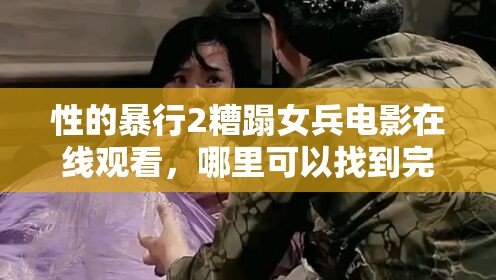 性的暴行2糟蹋女兵電影在線觀看，哪里可以找到完整資源？