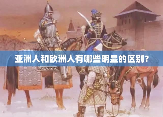 亞洲人和歐洲人有哪些明顯的區(qū)別？