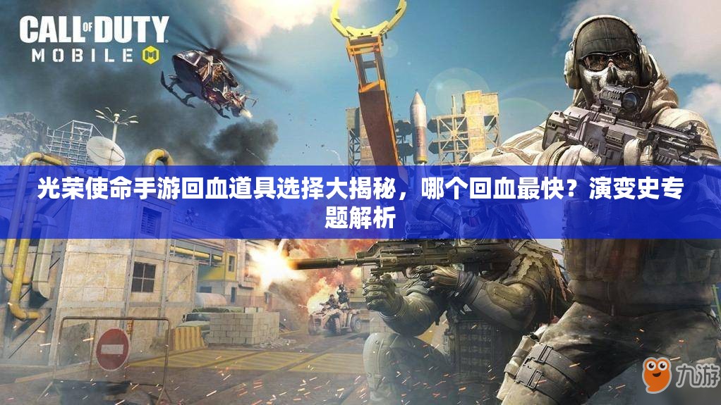 光榮使命手游回血道具選擇大揭秘，哪個回血最快？演變史專題解析