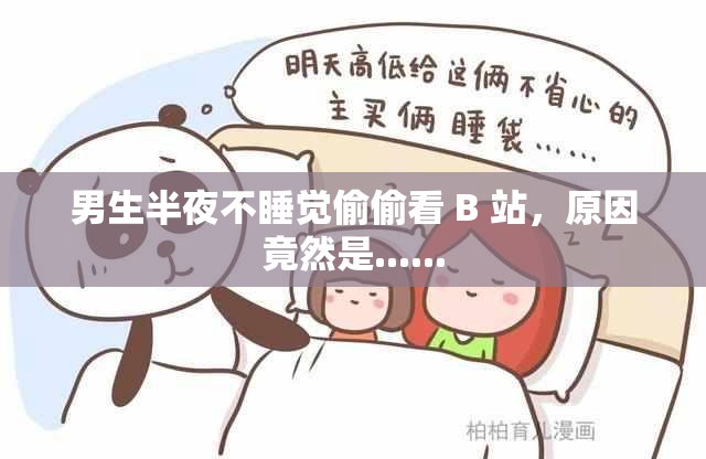 男生半夜不睡覺偷偷看 B 站，原因竟然是......