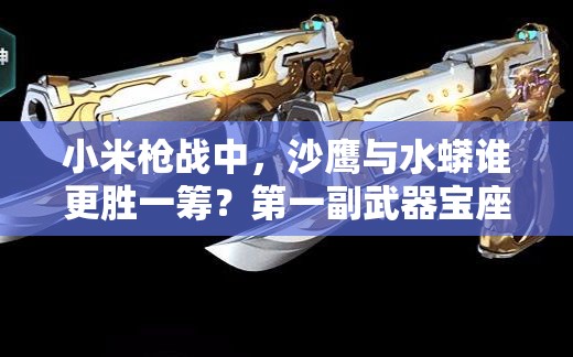 小米槍戰(zhàn)中，沙鷹與水蟒誰更勝一籌？第一副武器寶座究竟歸誰？