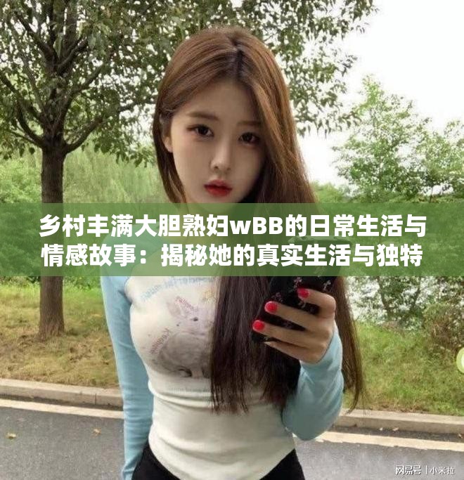 鄉(xiāng)村豐滿大膽熟婦wBB的日常生活與情感故事：揭秘她的真實生活與獨特魅力