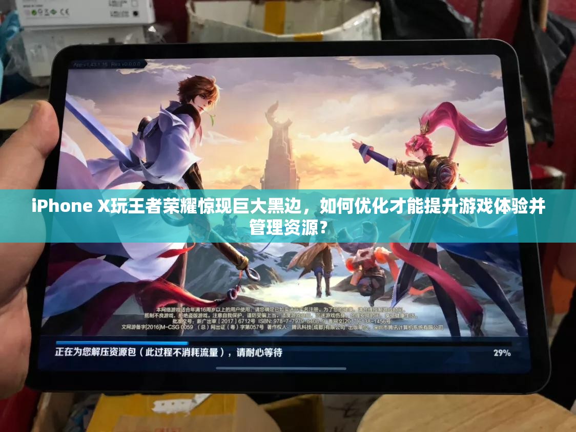 iPhone X玩王者榮耀驚現(xiàn)巨大黑邊，如何優(yōu)化才能提升游戲體驗(yàn)并管理資源？