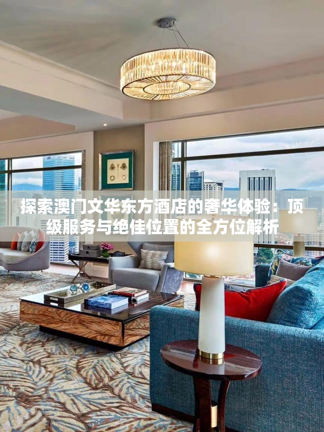 探索澳門文華東方酒店的奢華體驗(yàn)：頂級(jí)服務(wù)與絕佳位置的全方位解析