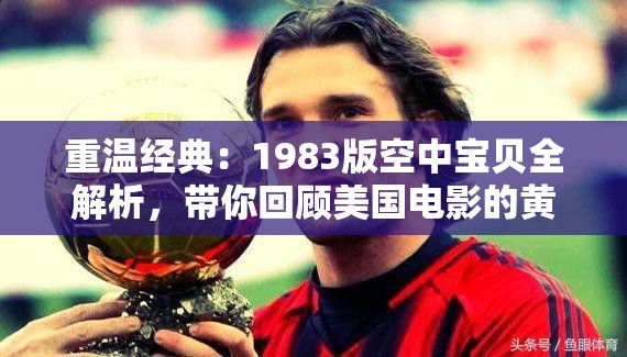 重溫經(jīng)典：1983版空中寶貝全解析，帶你回顧美國(guó)電影的黃金時(shí)代