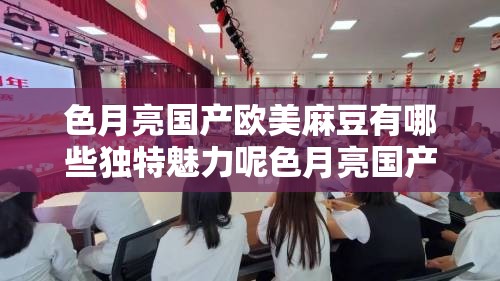 色月亮國(guó)產(chǎn)歐美麻豆有哪些獨(dú)特魅力呢色月亮國(guó)產(chǎn)歐美麻豆的風(fēng)格特點(diǎn)是什么探究色月亮國(guó)產(chǎn)歐美麻豆的流行趨勢(shì)如何色月亮國(guó)產(chǎn)歐美麻豆為何備受關(guān)注呢色月亮國(guó)產(chǎn)歐美麻豆的精彩表現(xiàn)都有哪些色月亮國(guó)產(chǎn)歐美麻豆在業(yè)界的影響力如何色月亮國(guó)產(chǎn)歐美麻豆的代表作品有哪些呢色月亮國(guó)產(chǎn)歐美麻豆的發(fā)展前景怎么樣色月亮國(guó)產(chǎn)歐美麻豆的獨(dú)特之處在哪里色月亮國(guó)產(chǎn)歐美麻豆如何吸引眾多粉絲