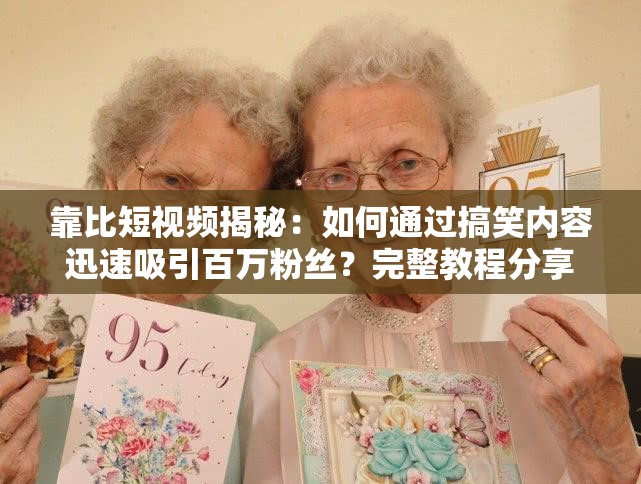 靠比短視頻揭秘：如何通過搞笑內(nèi)容迅速吸引百萬粉絲？完整教程分享