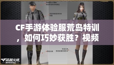 CF手游體驗(yàn)服荒島特訓(xùn)，如何巧妙獲勝？視頻教學(xué)揭秘懸念！