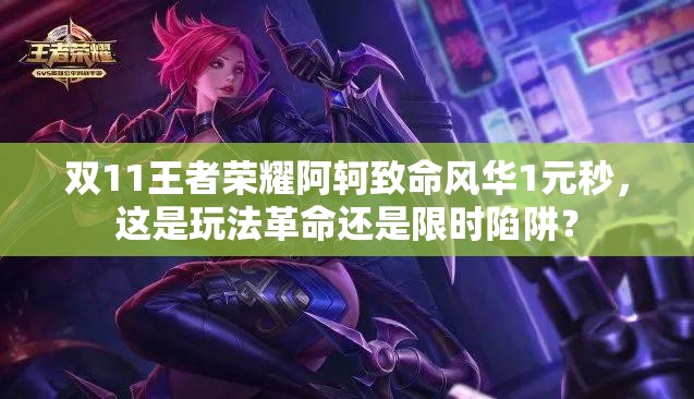 雙11王者榮耀阿軻致命風(fēng)華1元秒，這是玩法革命還是限時(shí)陷阱？