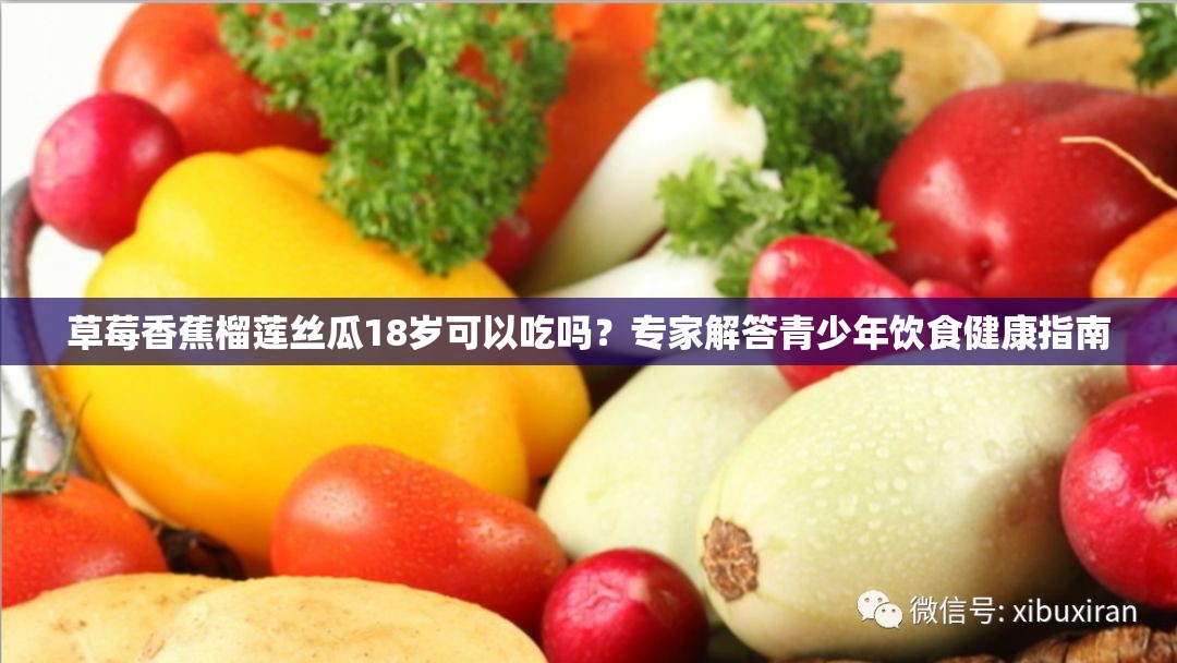 草莓香蕉榴蓮絲瓜18歲可以吃嗎？專(zhuān)家解答青少年飲食健康指南