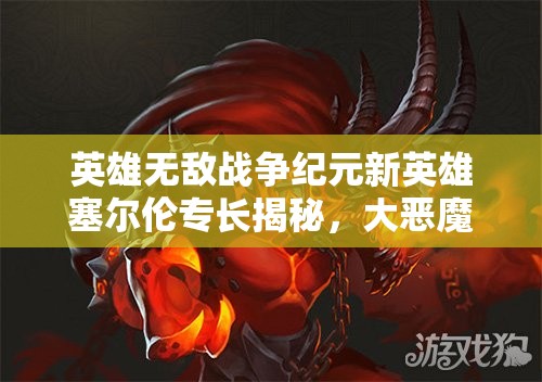 英雄無(wú)敵戰(zhàn)爭(zhēng)紀(jì)元新英雄塞爾倫專(zhuān)長(zhǎng)揭秘，大惡魔能力究竟有多強(qiáng)？