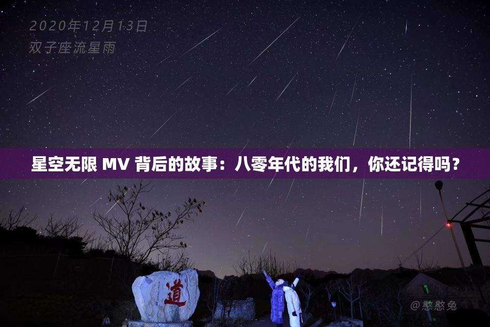 星空無限 MV 背后的故事：八零年代的我們，你還記得嗎？
