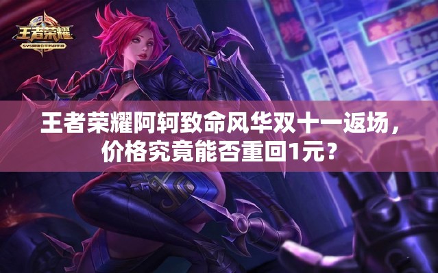 王者榮耀阿軻致命風華雙十一返場，價格究竟能否重回1元？