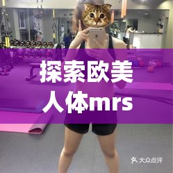 探索歐美人體mrss少婦piC的魅力：時尚與自信的完美結合，展現(xiàn)獨特女性風采
