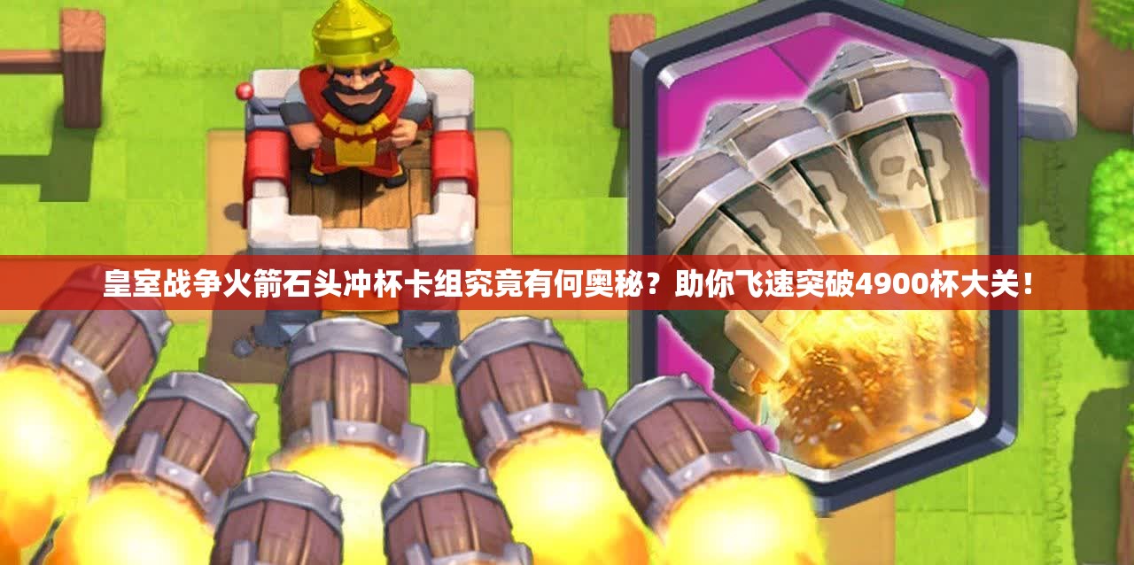 皇室戰(zhàn)爭(zhēng)火箭石頭沖杯卡組究竟有何奧秘？助你飛速突破4900杯大關(guān)！
