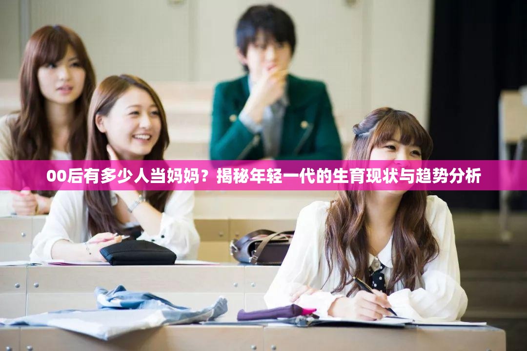 00后有多少人當(dāng)媽媽?zhuān)拷颐啬贻p一代的生育現(xiàn)狀與趨勢(shì)分析
