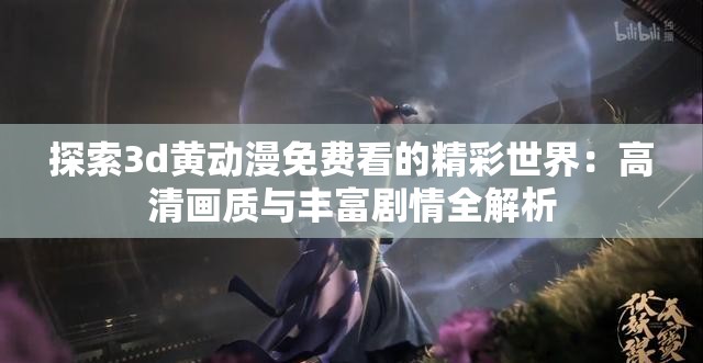 探索3d黃動(dòng)漫免費(fèi)看的精彩世界：高清畫(huà)質(zhì)與豐富劇情全解析