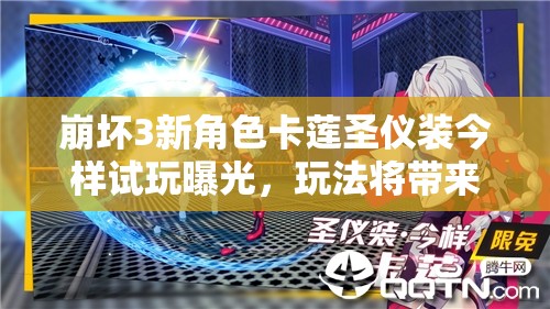 崩壞3新角色卡蓮圣儀裝今樣試玩曝光，玩法將帶來哪些革命性變化？