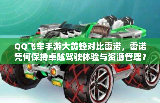 QQ飛車手游大黃蜂對比雷諾，雷諾憑何保持卓越駕駛體驗(yàn)與資源管理？