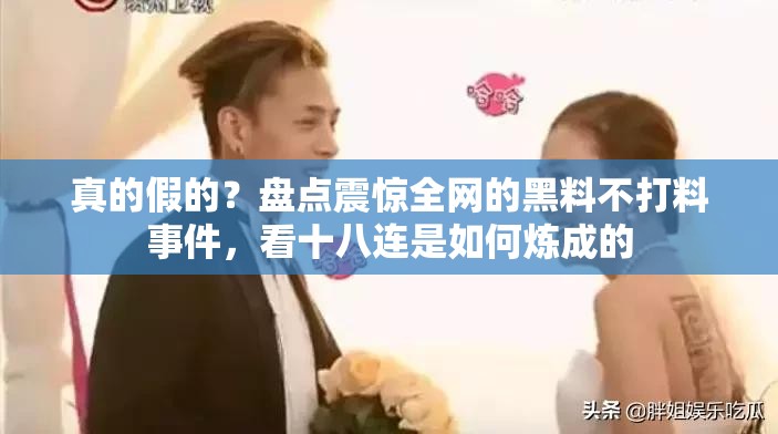 真的假的？盤(pán)點(diǎn)震驚全網(wǎng)的黑料不打料事件，看十八連是如何煉成的