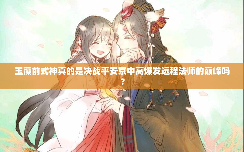玉藻前式神真的是決戰(zhàn)平安京中高爆發(fā)遠(yuǎn)程法師的巔峰嗎？