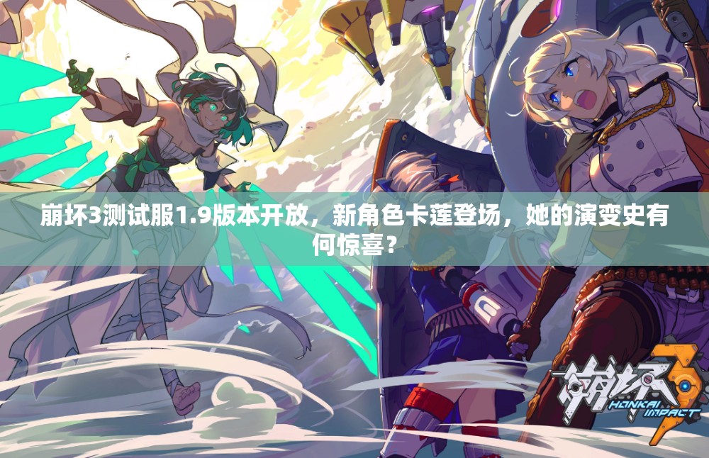 崩壞3測試服1.9版本開放，新角色卡蓮登場，她的演變史有何驚喜？