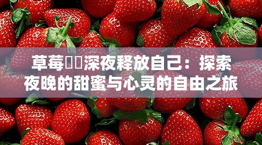 草莓??深夜釋放自己：探索夜晚的甜蜜與心靈的自由之旅