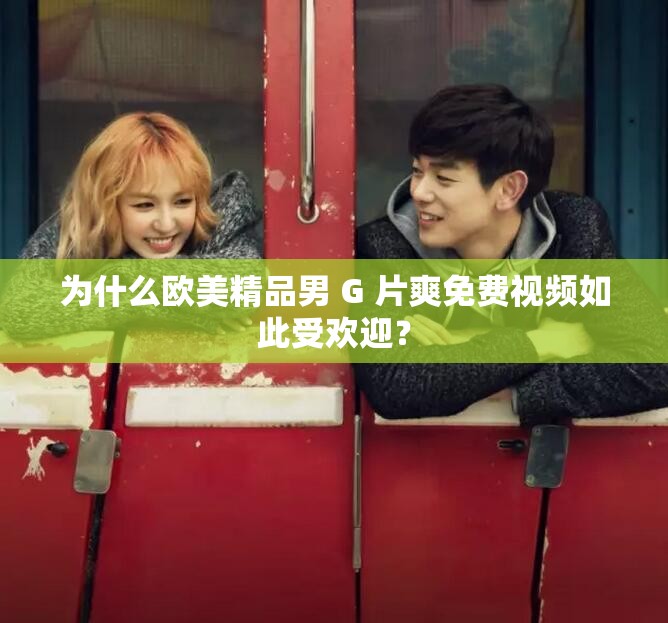 為什么歐美精品男 G 片爽免費(fèi)視頻如此受歡迎？