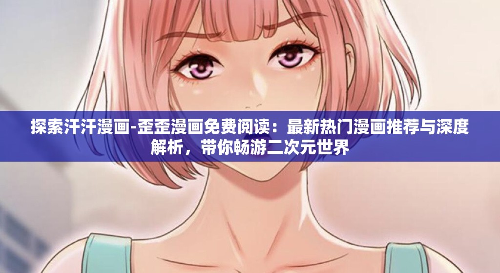 探索汗汗漫畫-歪歪漫畫免費(fèi)閱讀：最新熱門漫畫推薦與深度解析，帶你暢游二次元世界