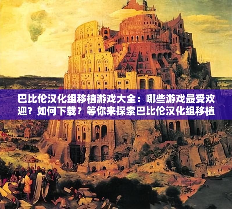 巴比倫漢化組移植游戲大全：哪些游戲最受歡迎？如何下載？等你來探索巴比倫漢化組移植游戲大全：精彩游戲匯聚，哪款是你的心頭好？巴比倫漢化組移植游戲大全：眾多游戲任你選，玩法特色搶先看