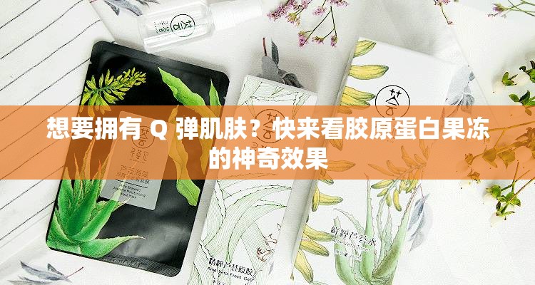 想要擁有 Q 彈肌膚？快來看膠原蛋白果凍的神奇效果