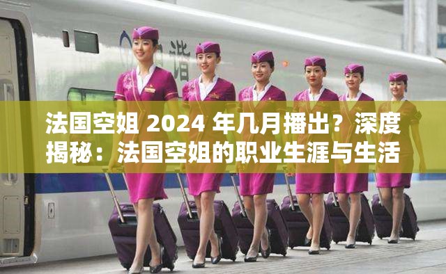 法國空姐 2024 年幾月播出？深度揭秘：法國空姐的職業(yè)生涯與生活