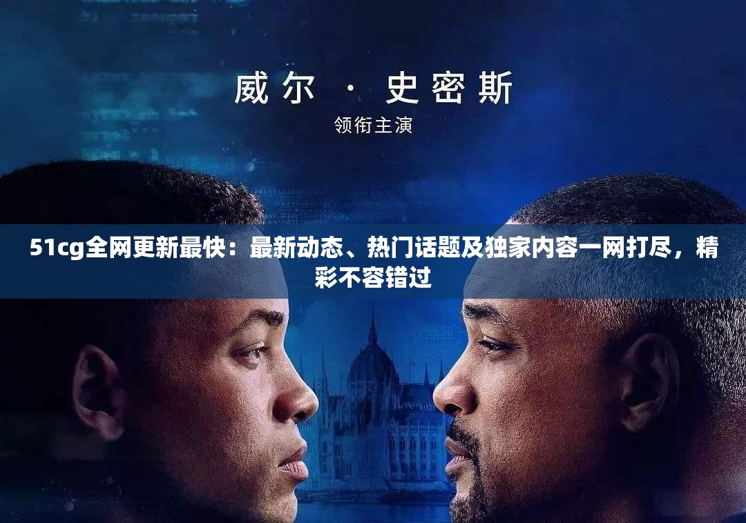 51cg全網(wǎng)更新最快：最新動(dòng)態(tài)、熱門(mén)話題及獨(dú)家內(nèi)容一網(wǎng)打盡，精彩不容錯(cuò)過(guò)