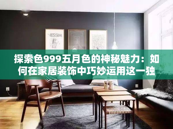 探索色999五月色的神秘魅力：如何在家居裝飾中巧妙運(yùn)用這一獨(dú)特色調(diào)？