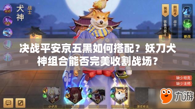 決戰(zhàn)平安京五黑如何搭配？妖刀犬神組合能否完美收割戰(zhàn)場？