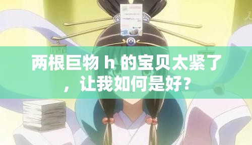 兩根巨物 h 的寶貝太緊了，讓我如何是好？