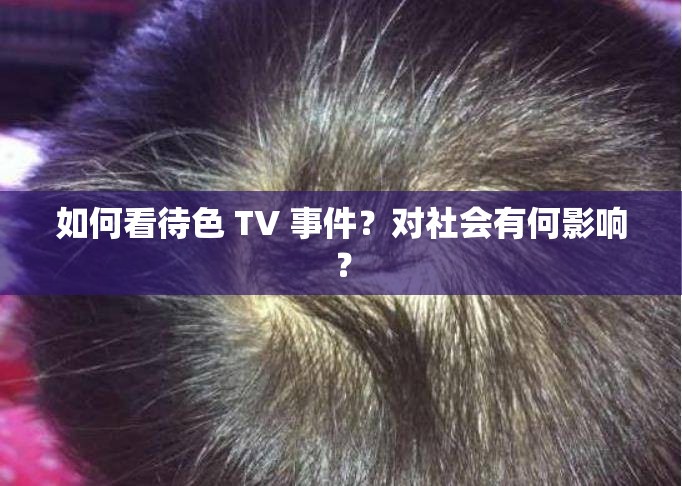 如何看待色 TV 事件？對社會有何影響？