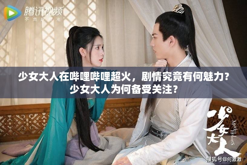 少女大人在嗶哩嗶哩超火，劇情究竟有何魅力？少女大人為何備受關(guān)注？