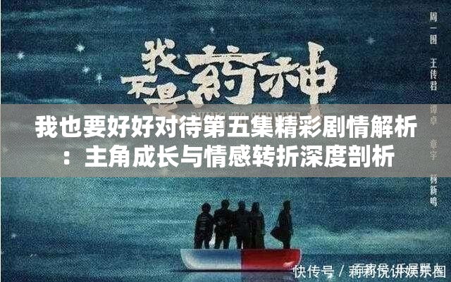 我也要好好對(duì)待第五集精彩劇情解析：主角成長(zhǎng)與情感轉(zhuǎn)折深度剖析