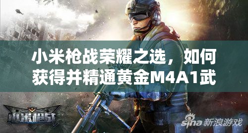 小米槍戰(zhàn)榮耀之選，如何獲得并精通黃金M4A1武器全攻略？