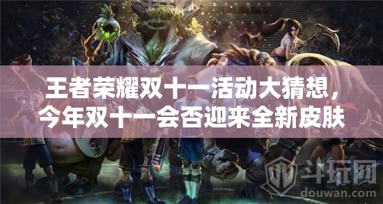 王者榮耀雙十一活動大猜想，今年雙十一會否迎來全新皮膚上線？