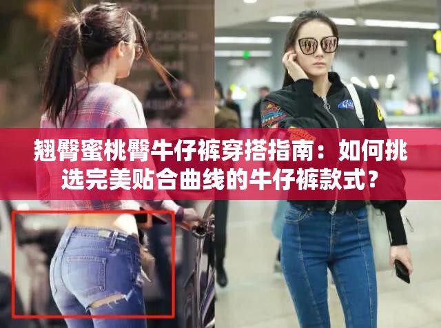 翹臀蜜桃臀牛仔褲穿搭指南：如何挑選完美貼合曲線的牛仔褲款式？
