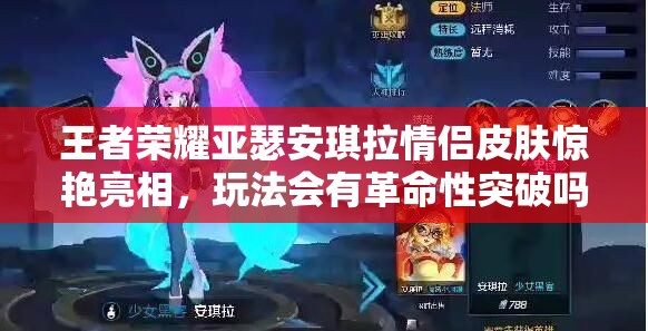 王者榮耀亞瑟安琪拉情侶皮膚驚艷亮相，玩法會有革命性突破嗎？